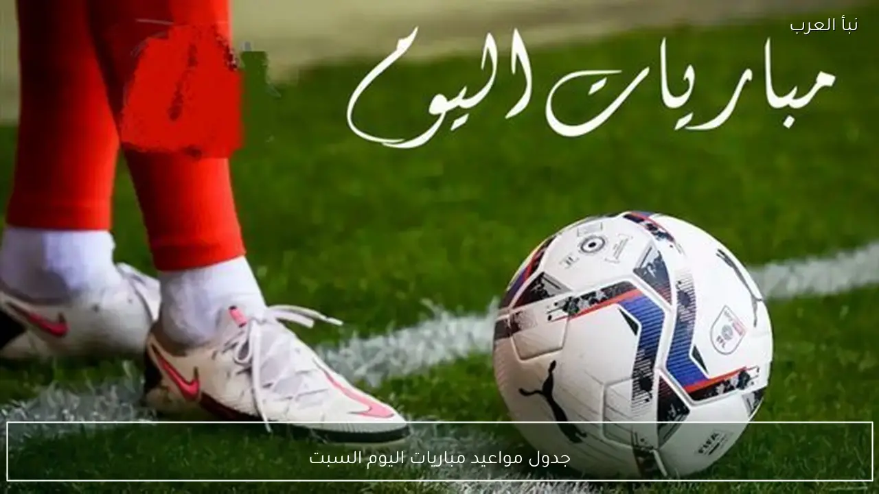 جدول مواعيد مباريات اليوم السبت 11 ابريل 2026 والقنوات الناقلة