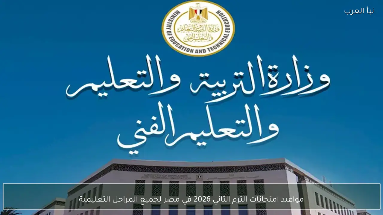 الان موعد امتحانات الترم الثاني 2026 لجميع المراحل التعليمية واختبارات الأزهر