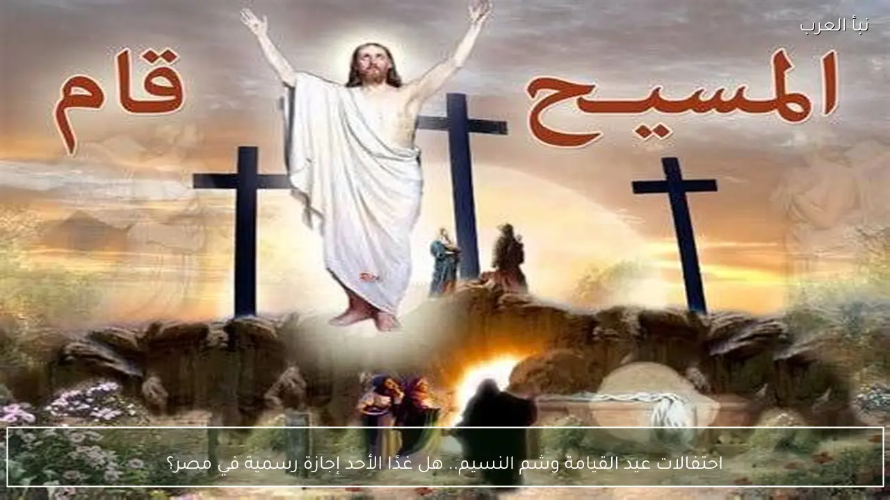 احتفالات عيد القيامة وشم النسيم.. هل غدًا الأحد إجازة رسمية في مصر؟