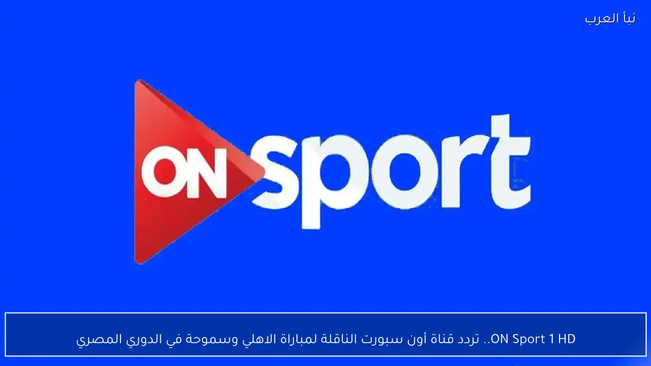 ON Sport 1 HD.. تردد قناة أون سبورت الناقلة لمباراة الاهلي وسموحة في الدوري المصري