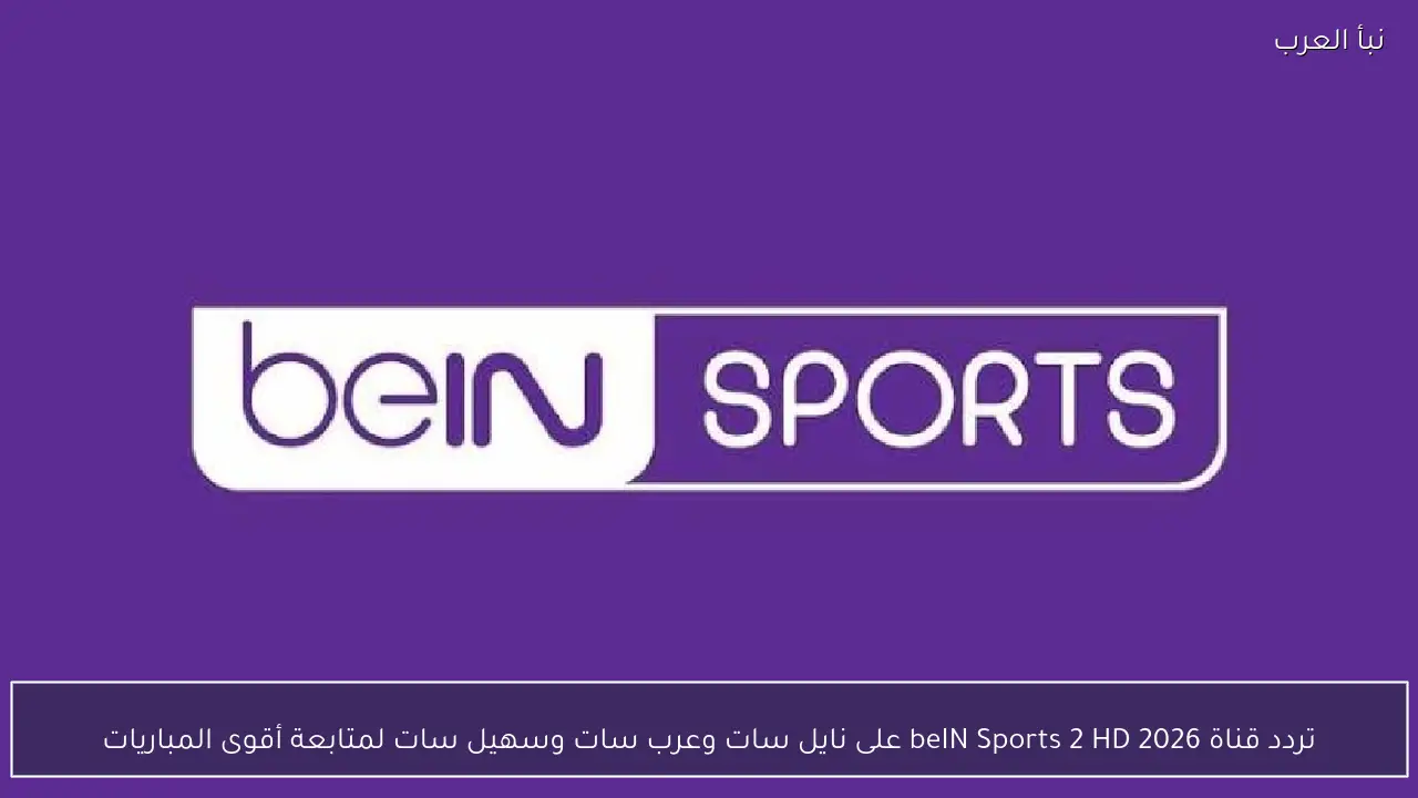 تردد قناة beIN Sports 2 HD 2026 على نايل سات وعرب سات وسهيل سات لمتابعة أقوى المباريات