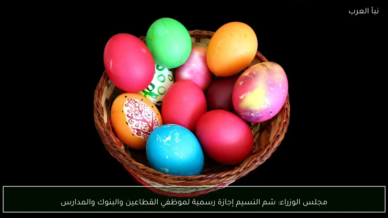 مجلس الوزراء: شم النسيم إجازة رسمية لموظفي القطاعين والبنوك والمدارس