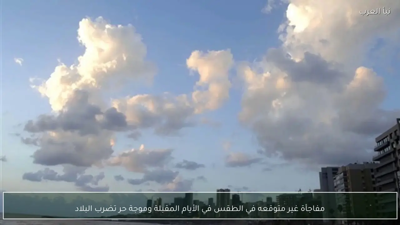 مفاجأة غير متوقعه في الطقس في الأيام المقبلة وموجة حر تضرب البلاد