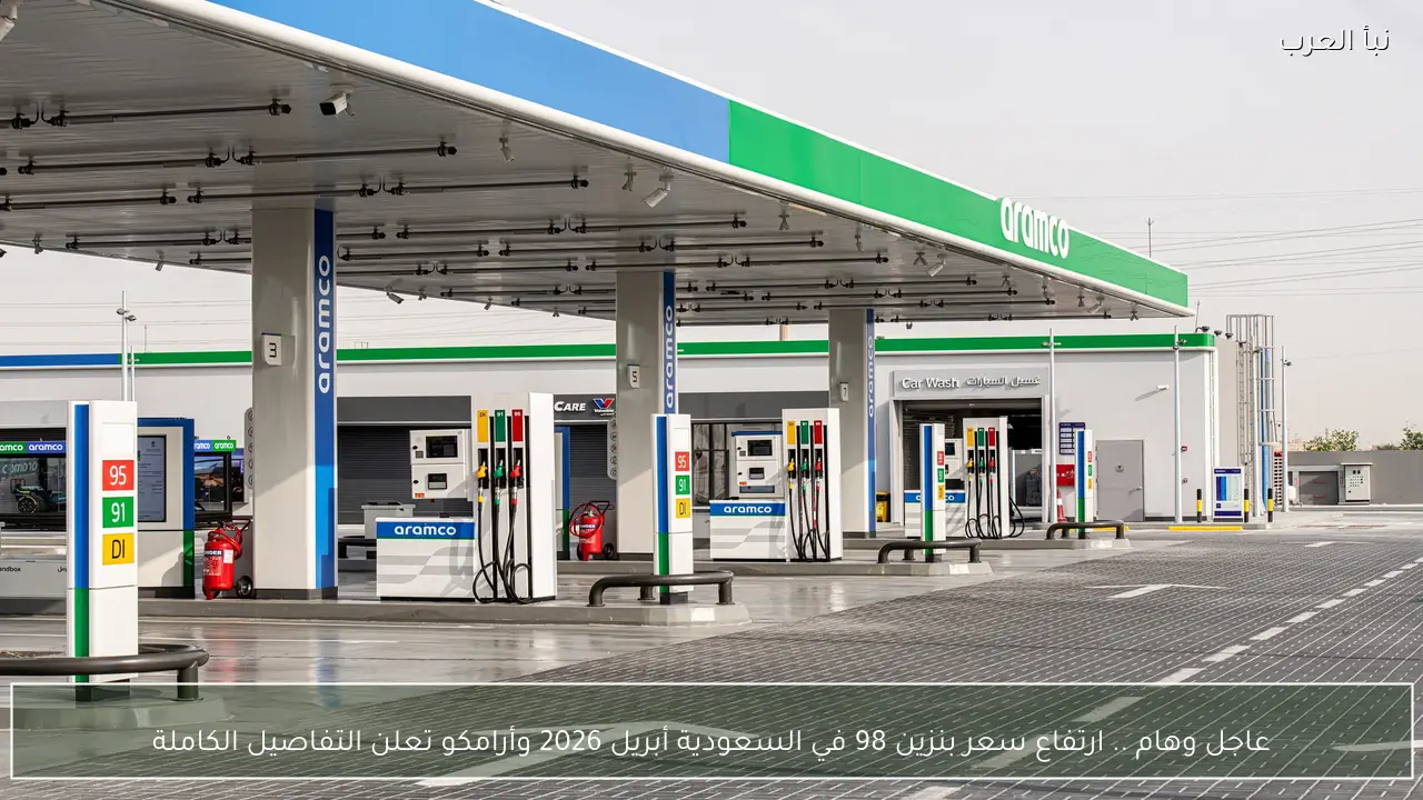 عاجل وهام .. ارتفاع سعر بنزين 98 في السعودية أبريل 2026 وأرامكو تعلن التفاصيل الكاملة