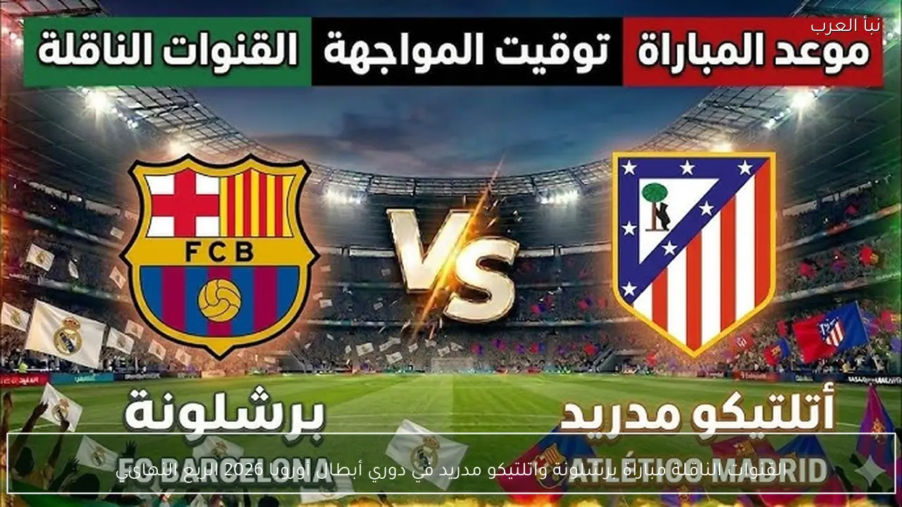 القنوات الناقلة مباراة برشلونة واتلتيكو مدريد في دوري أبطال أوروبا 2026 الربع النهائي