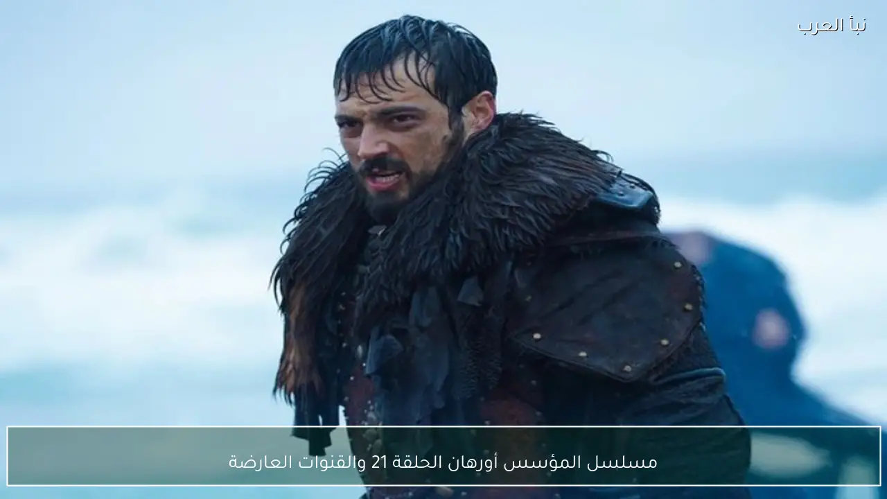مسلسل المؤسس أورهان الحلقة 21 والقنوات العارضة