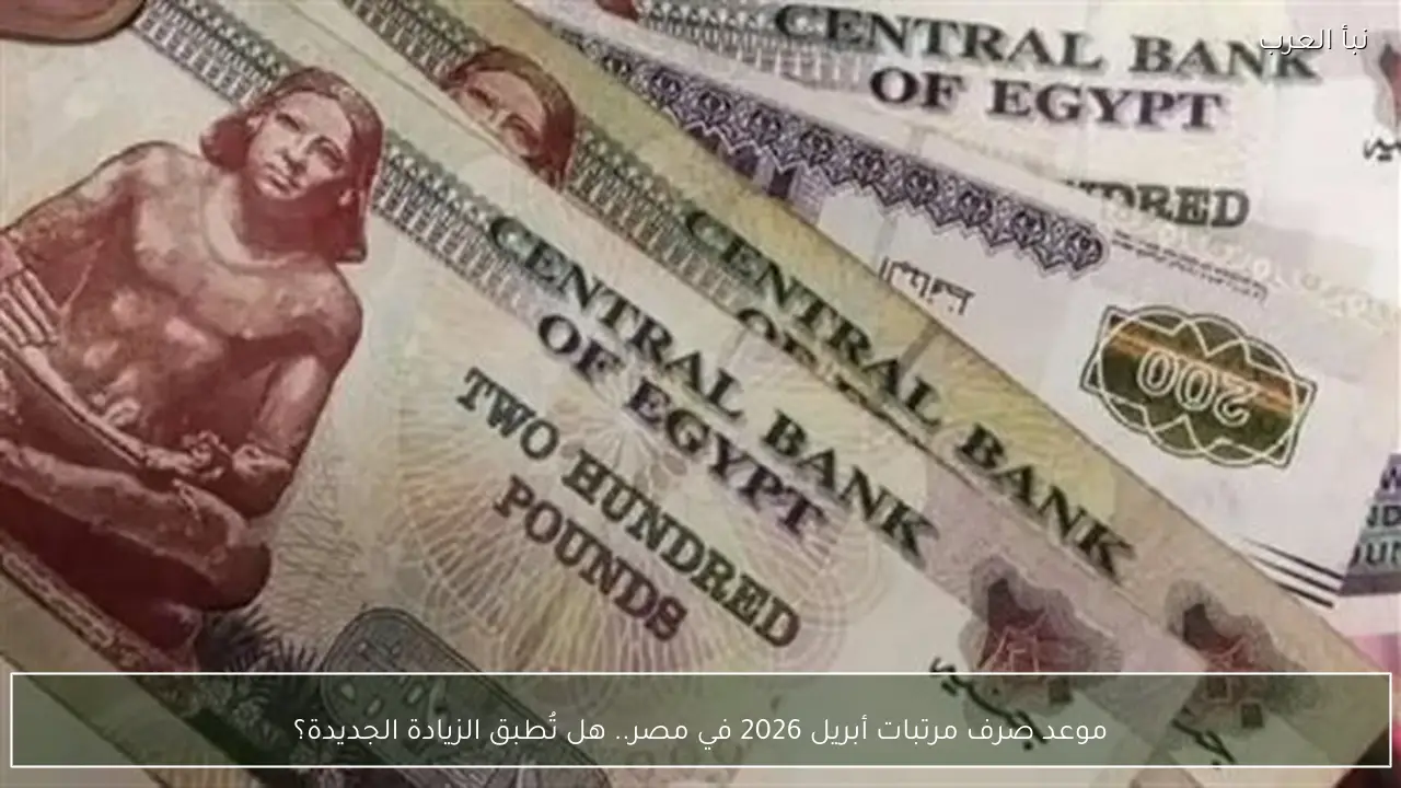موعد صرف مرتبات أبريل 2026 في مصر.. هل تُطبق الزيادة الجديدة؟