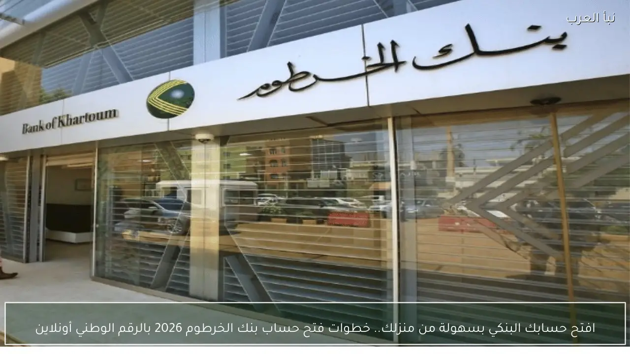 افتح حسابك البنكي بسهولة من منزلك.. خطوات فتح حساب بنك الخرطوم 2026 بالرقم الوطني أونلاين