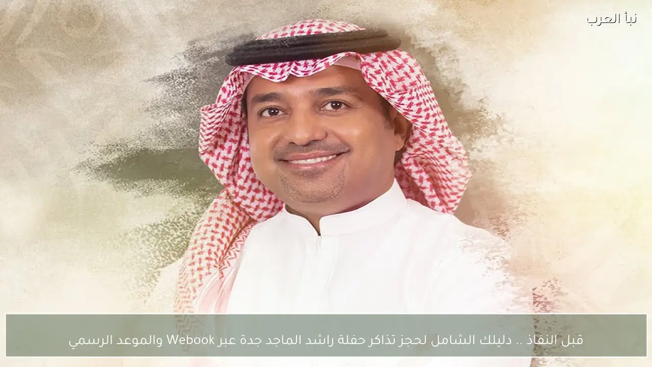 بعد طول انتظار .. دليلك الشامل لحجز تذاكر حفلة راشد الماجد جدة عبر Webook والموعد الرسمي
