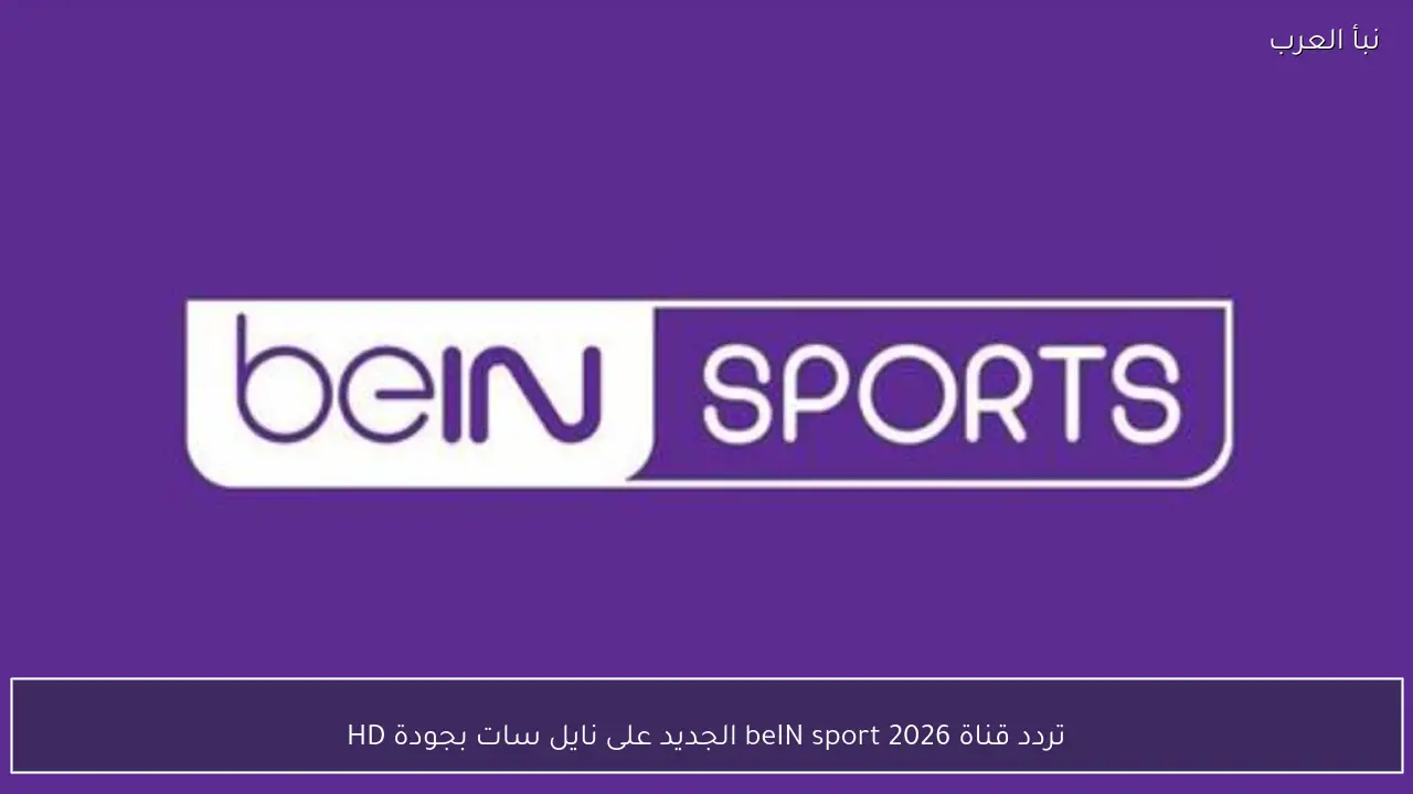 تردد قناة beIN sport 2026  الجديد على نايل سات بجودة HD لمتابعة اهم المباريات