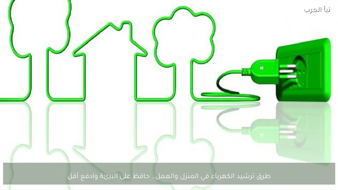 طرق ترشيد الكهرباء في المنزل والعمل.. حافظ على البيئة وادفع أقل