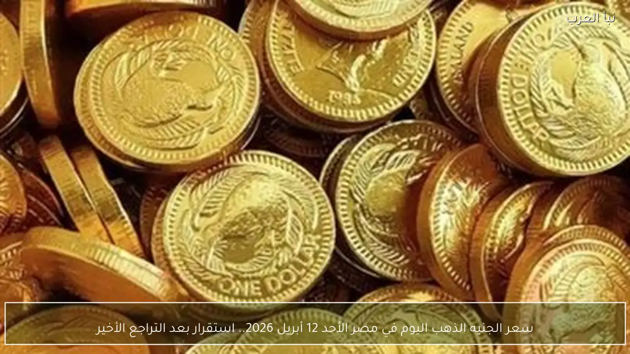 سعر الجنيه الذهب اليوم في مصر الأحد 12 أبريل 2026.. استقرار بعد التراجع الأخير