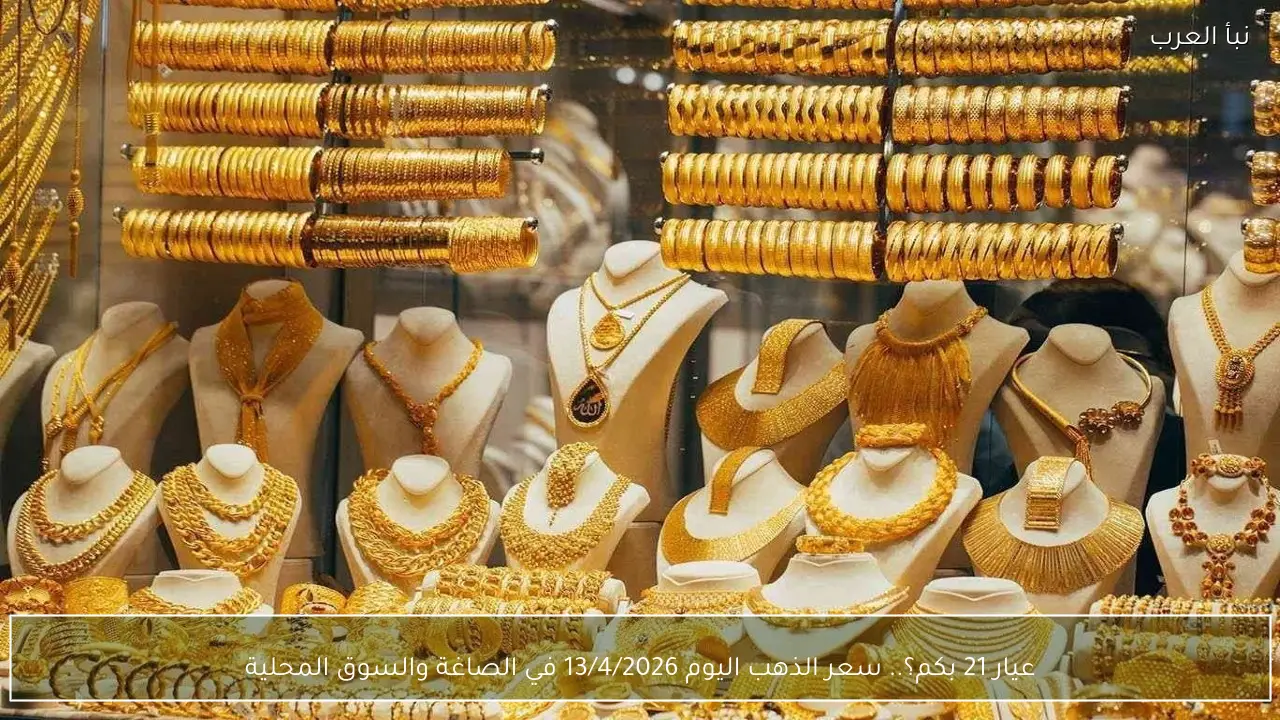 عيار 21 بكم؟.. سعر الذهب اليوم 13/4/2026 في الصاغة والسوق المحلية