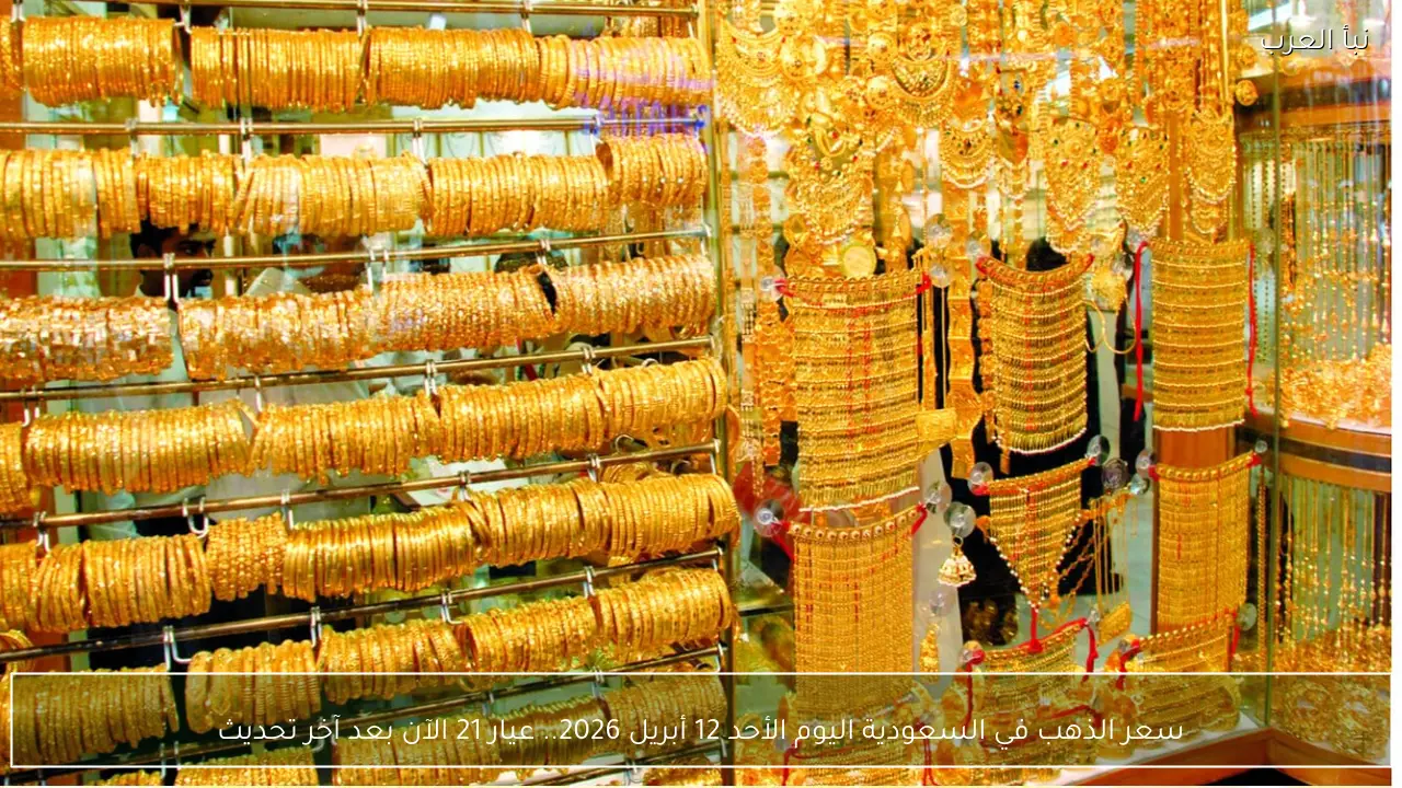 سعر الذهب في السعودية اليوم الأحد 12 أبريل 2026.. عيار 21 الآن بعد آخر تحديث
