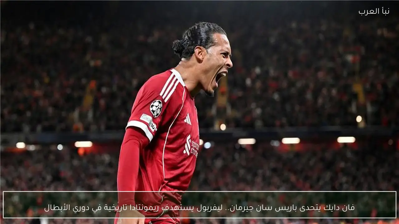 فان دايك يتحدى باريس سان جيرمان.. ليفربول يستهدف ريمونتادا تاريخية في دوري الأبطال