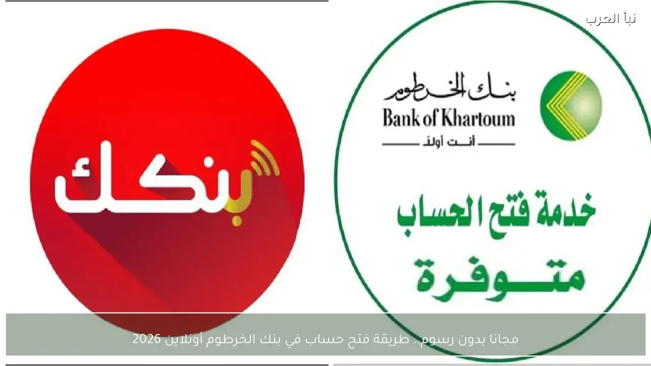 مجانا بدون رسوم.. طريقة فتح حساب في بنك الخرطوم أونلاين 2026