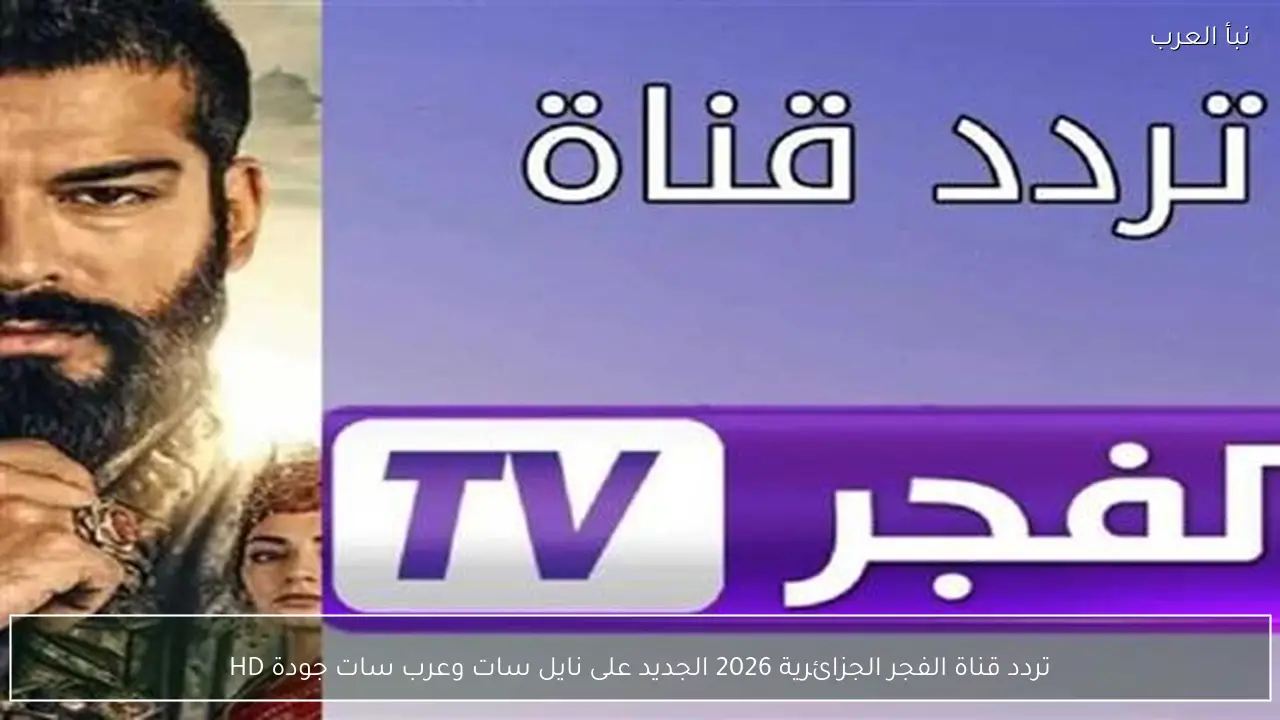 تردد قناة الفجر الجزائرية 2026 الجديد على نايل سات وعرب سات جودة HD