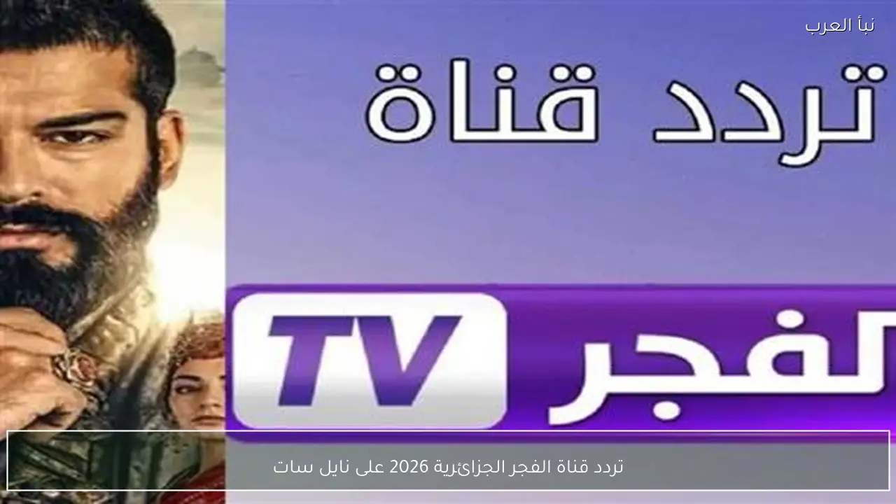 تردد قناة الفجر الجزائرية 2026 على نايل سات