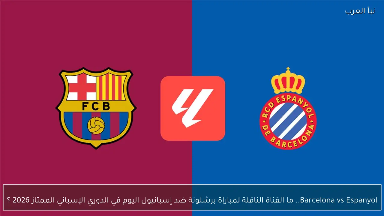 Barcelona vs Espanyol.. ما القناة الناقلة لمباراة برشلونة ضد إسبانيول اليوم في الدوري الإسباني الممتاز 2026 ؟