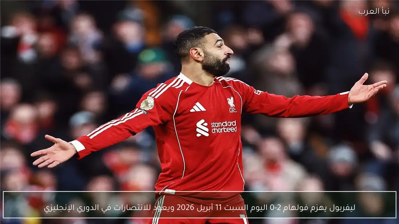 ليفربول يهزم فولهام 2-0 اليوم السبت 11 أبريل 2026 ويعود للانتصارات في الدوري الإنجليزي