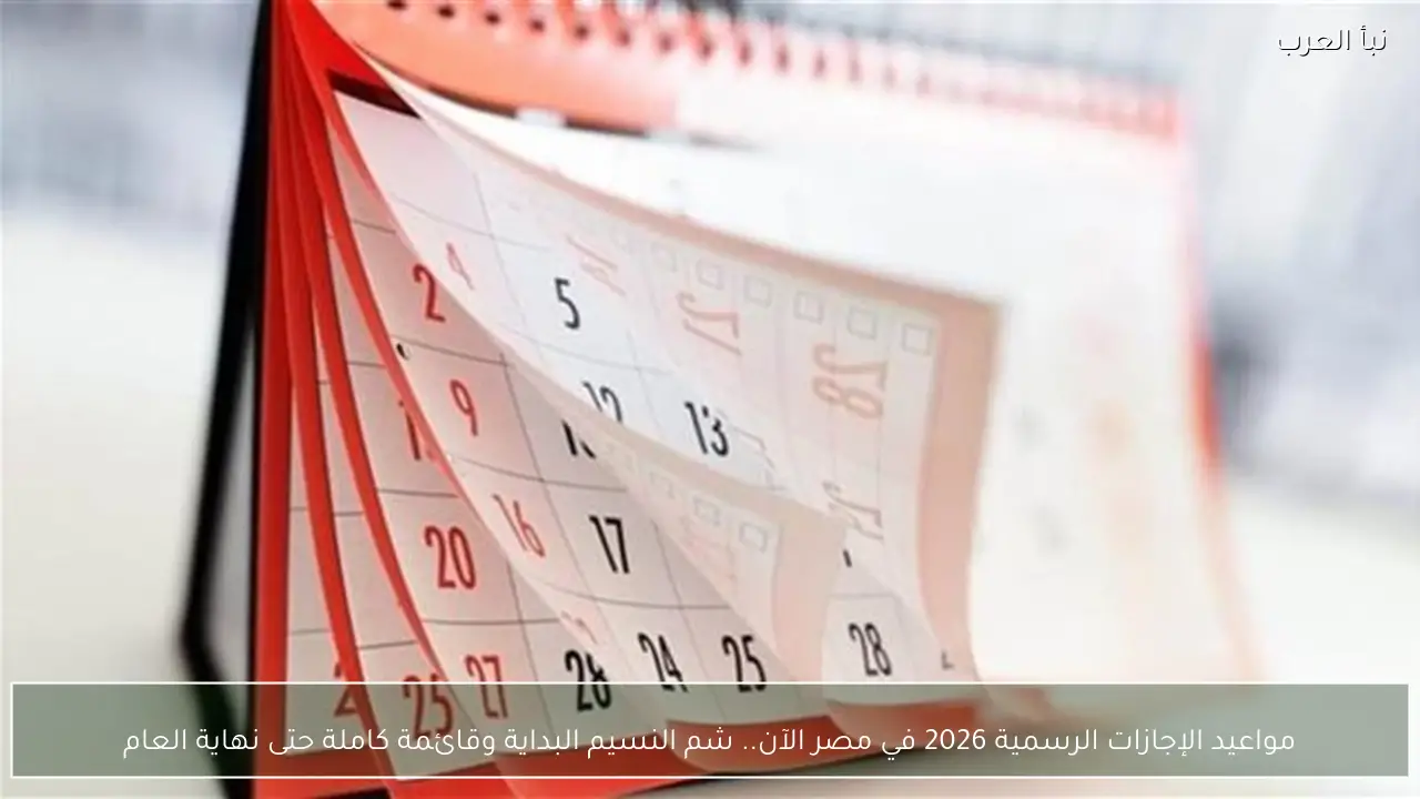 مواعيد الإجازات الرسمية 2026 في مصر الآن.. شم النسيم البداية وقائمة كاملة حتى نهاية العام