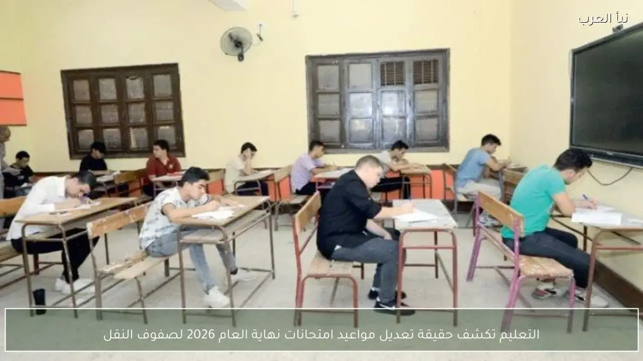التعليم تكشف حقيقة تعديل مواعيد امتحانات نهاية العام 2026 لصفوف النقل