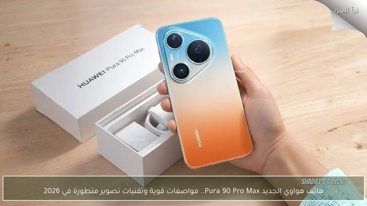 هاتف هواوي الجديد Pura 90 Pro Max.. مواصفات قوية وتقنيات تصوير متطورة في 2026