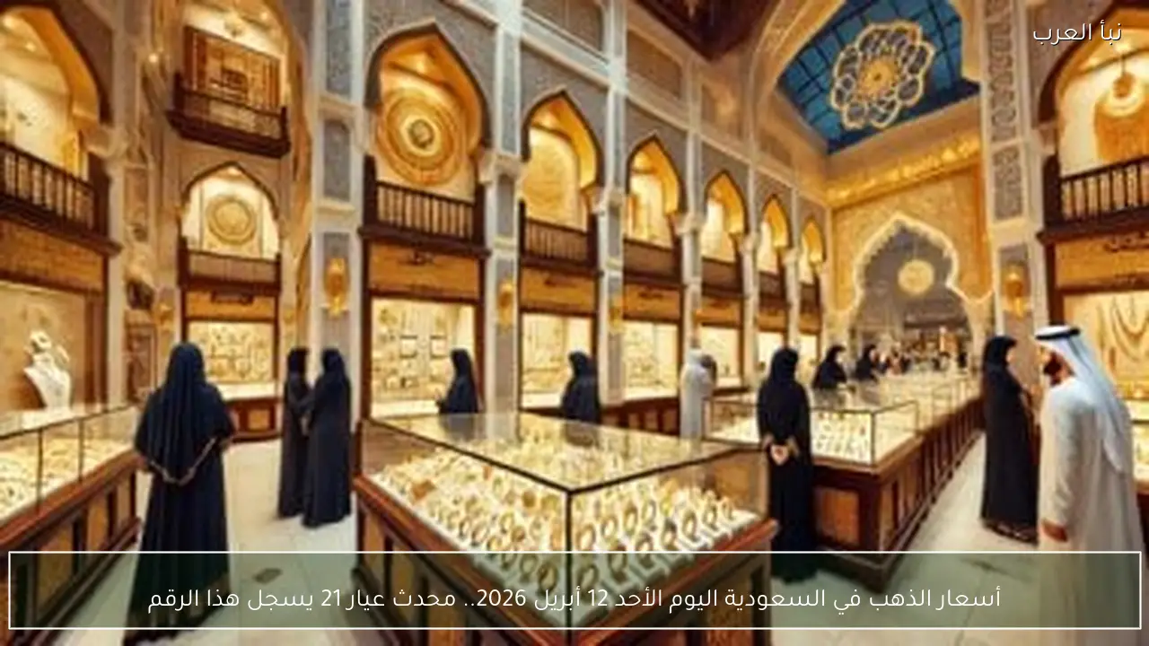 أسعار الذهب في السعودية اليوم الأحد 12 أبريل 2026.. محدث عيار 21 يسجل هذا الرقم